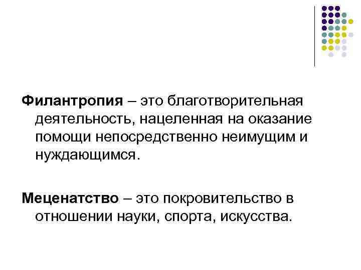 Филантропия – это благотворительная деятельность, нацеленная на оказание помощи непосредственно неимущим и нуждающимся. Меценатство