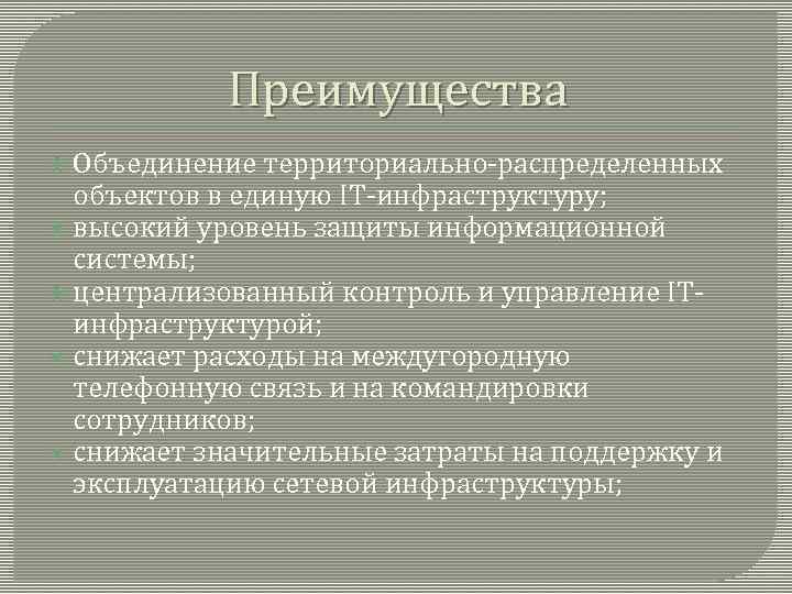 Преимущества Объединение территориально-распределенных объектов в единую IT-инфраструктуру; высокий уровень защиты информационной системы; централизованный контроль
