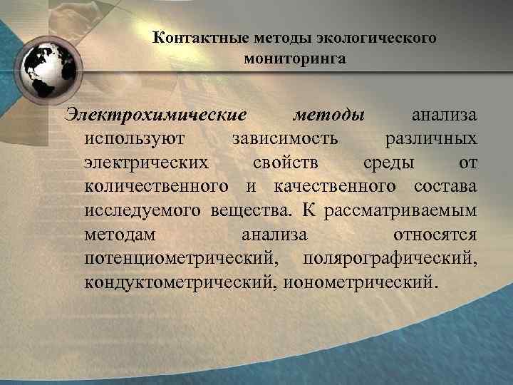 Контактные методы экологического мониторинга Электрохимические методы анализа используют зависимость различных электрических свойств среды от