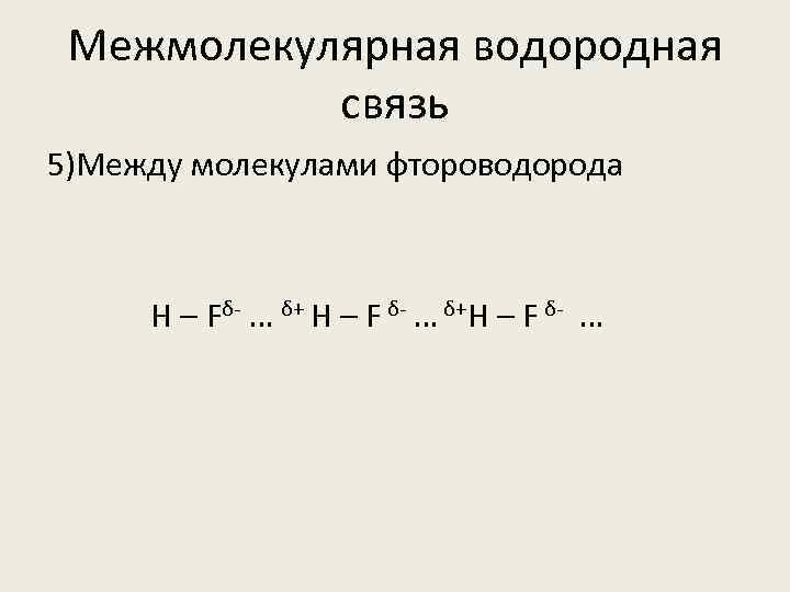 Межмолекулярная водородная связь 5)Между молекулами фтороводорода Н – Fδ- … δ+ H – F