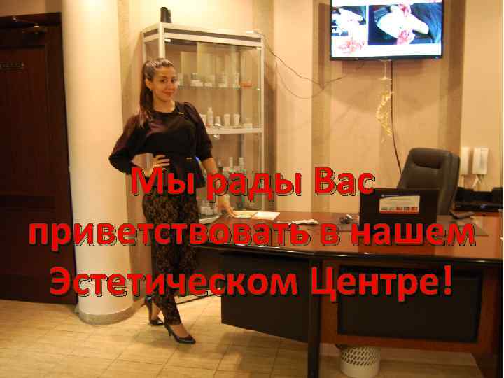 Мы рады Вас приветствовать в нашем Эстетическом Центре! 