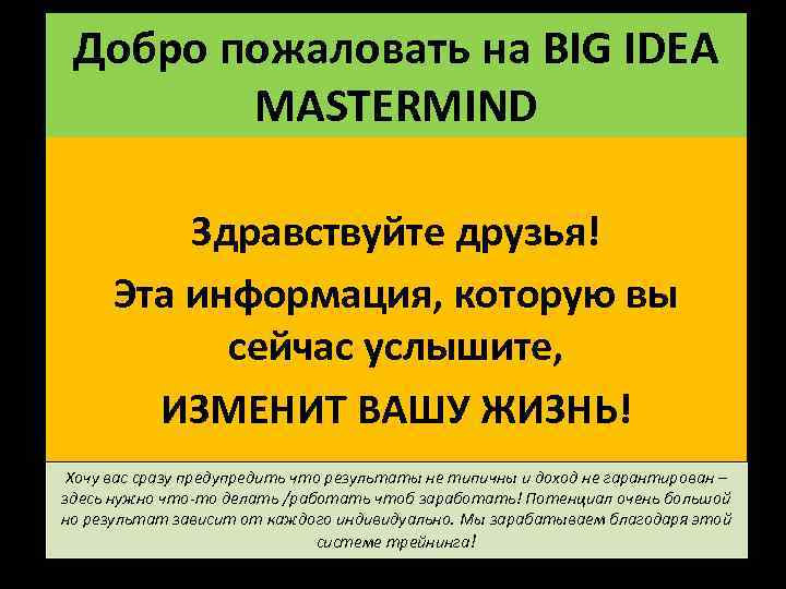 Добро пожаловать на BIG IDEA MASTERMIND Здравствуйте друзья! Эта информация, которую вы сейчас услышите,