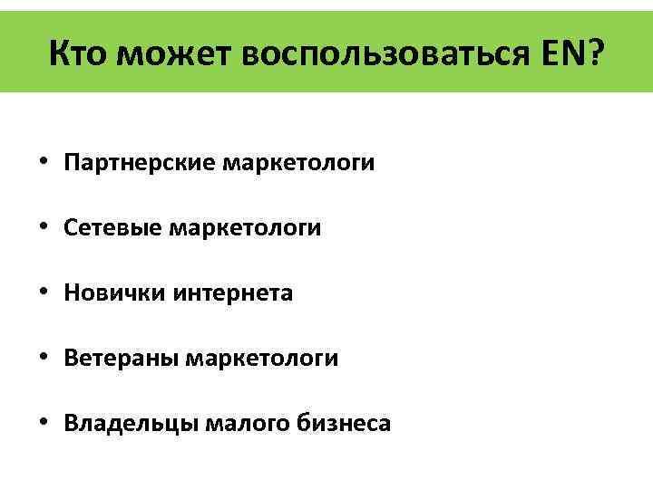 Кто может воспользоваться EN? • Партнерские маркетологи • Сетевые маркетологи • Новички интернета •