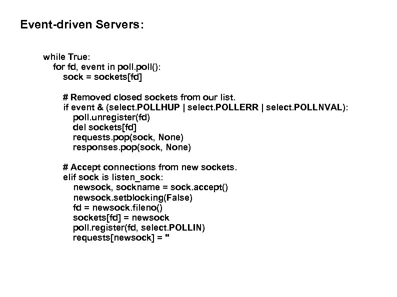 Event-driven Servers: while True: for fd, event in poll(): sock = sockets[fd] # Removed