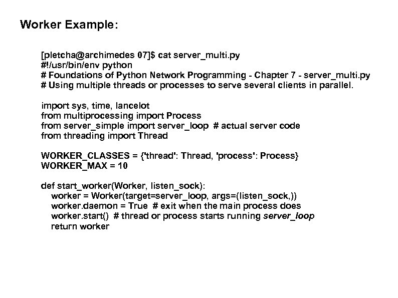 Worker Example: [pletcha@archimedes 07]$ cat server_multi. py #!/usr/bin/env python # Foundations of Python Network