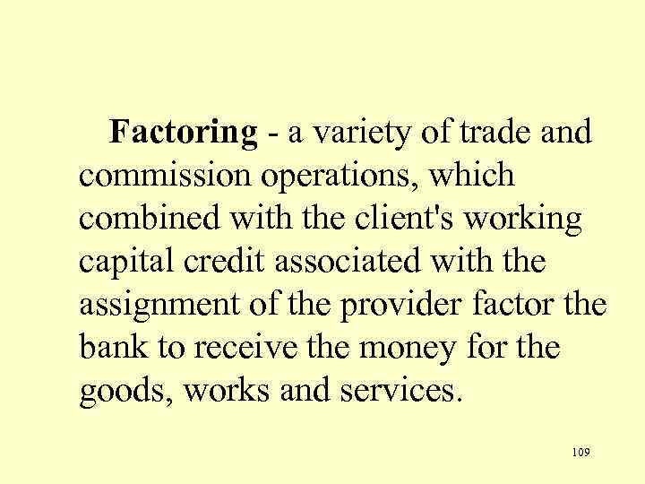  Factoring - a variety of trade and commission operations, which combined with the