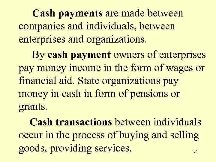 Cash payments are made between companies and individuals, between enterprises and organizations. By cash