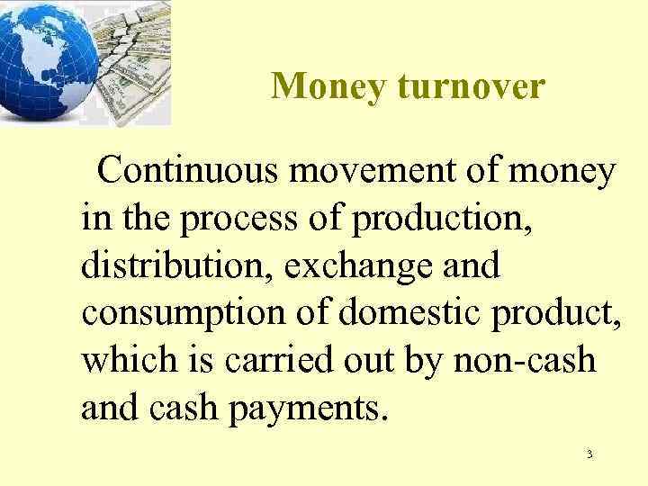 Money turnover Continuous movement of money in the process of production, distribution, exchange and