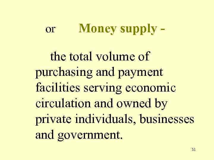 or Money supply - the total volume of purchasing and payment facilities serving economic