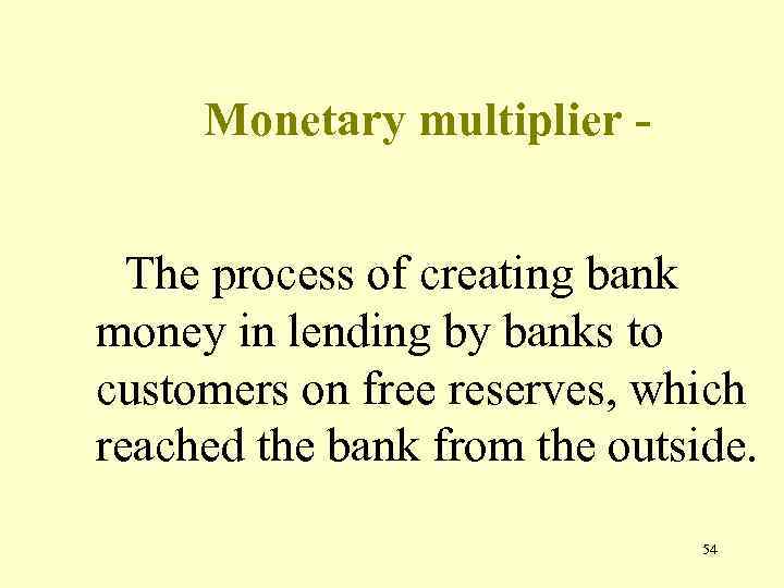 Monetary multiplier The process of creating bank money in lending by banks to customers