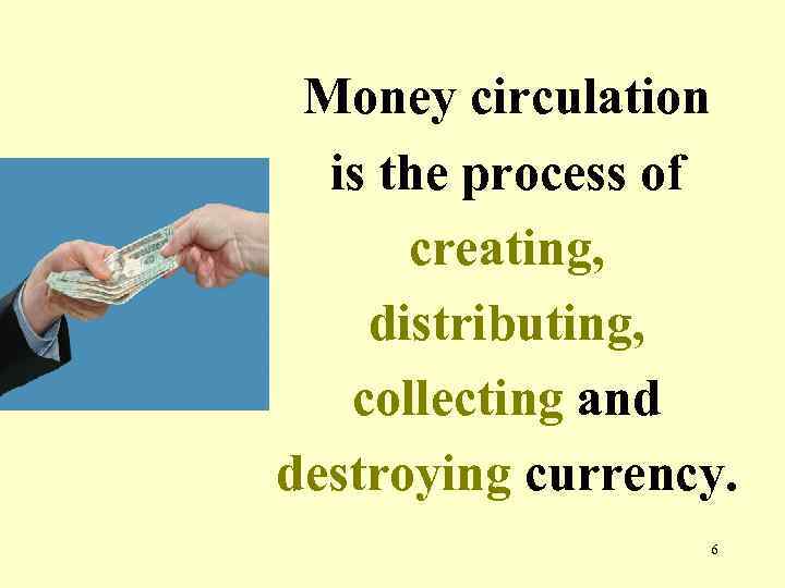 Money circulation is the process of creating, distributing, collecting and destroying currency. 6 