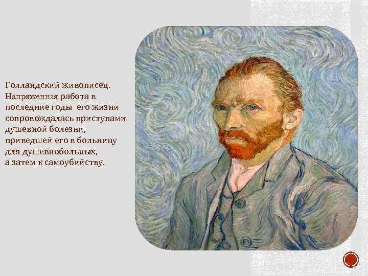 Голландский живописец. Напряженная работа в последние годы его жизни сопровождалась приступами душевной болезни, приведшей