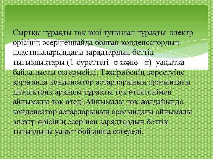 Сыртқы тұрақты ток көзі туғызған тұрақты электр өрісінің әсеріненпайда болған конденсатордың пластиналарындағы зарядтардың беттік