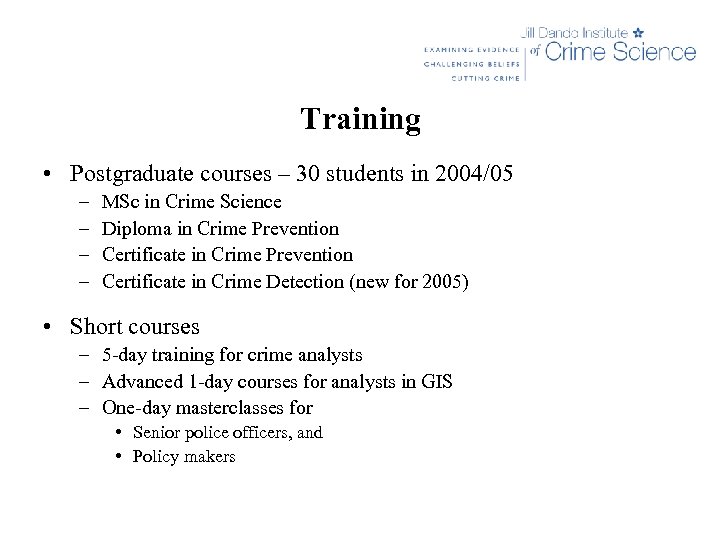 Training • Postgraduate courses – 30 students in 2004/05 – – MSc in Crime