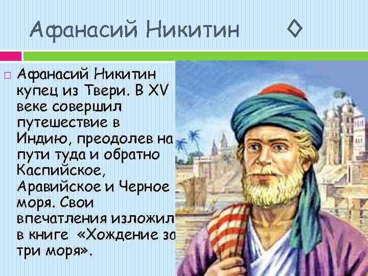 Афанасий Никитин купец из Твери. В XV веке совершил путешествие в Индию, преодолев на