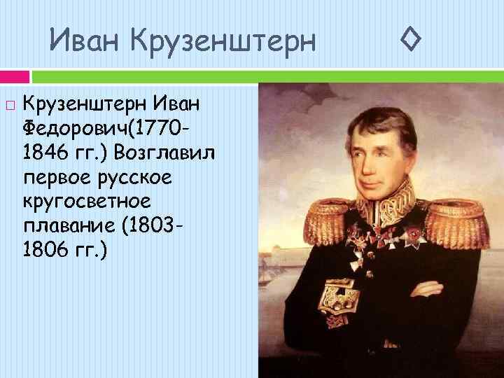 Иван Крузенштерн Иван Федорович(17701846 гг. ) Возглавил первое русское кругосветное плавание (18031806 гг. )