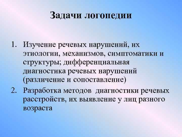 Задачи логопедии 1. Изучение речевых нарушений, их этиологии, механизмов, симптоматики и структуры; дифференциальная диагностика