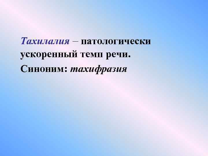 Тахилалия – патологически ускоренный темп речи. Синоним: тахифразия 