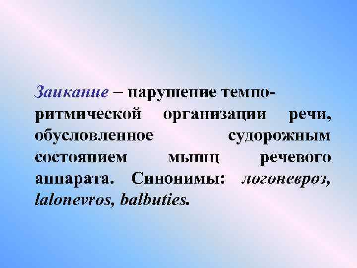 Заикание – нарушение темпоритмической организации речи, обусловленное судорожным состоянием мышц речевого аппарата. Синонимы: логоневроз,