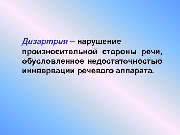 Дизартрия – нарушение произносительной стороны речи, обусловленное недостаточностью иннвервации речевого аппарата. 