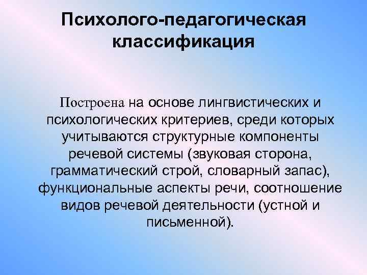 Психолого-педагогическая классификация Построена на основе лингвистических и психологических критериев, среди которых учитываются структурные компоненты