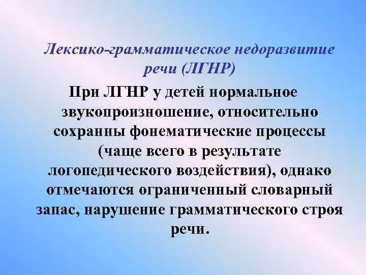 Лексико-грамматическое недоразвитие речи (ЛГНР) При ЛГНР у детей нормальное звукопроизношение, относительно сохранны фонематические процессы