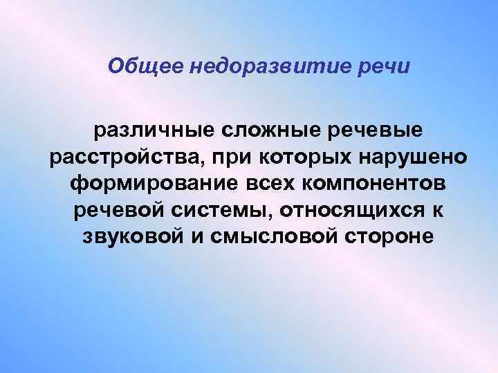 Общее недоразвитие речи различные сложные речевые расстройства, при которых нарушено формирование всех компонентов речевой