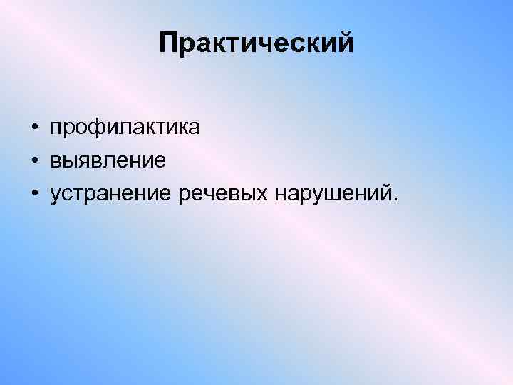 Практический • профилактика • выявление • устранение речевых нарушений. 
