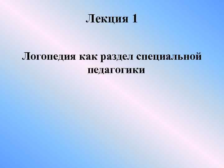 Лекция 1 Логопедия как раздел специальной педагогики 