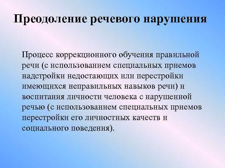 Преодоление речевого нарушения Процесс коррекционного обучения правильной речи (с использованием специальных приемов надстройки недостающих