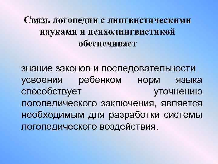 Связь логопедии с лингвистическими науками и психолингвистикой обеспечивает знание законов и последовательности усвоения ребенком