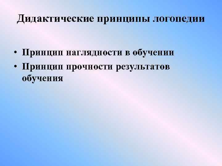 Дидактические принципы логопедии • Принцип наглядности в обучении • Принцип прочности результатов обучения 