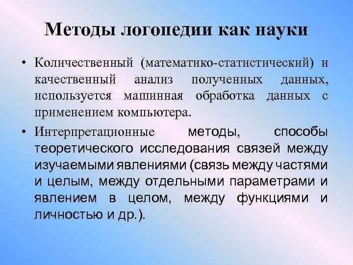 Методы логопедии как науки • Количественный (математико-статистический) и качественный анализ полученных данных, используется машинная