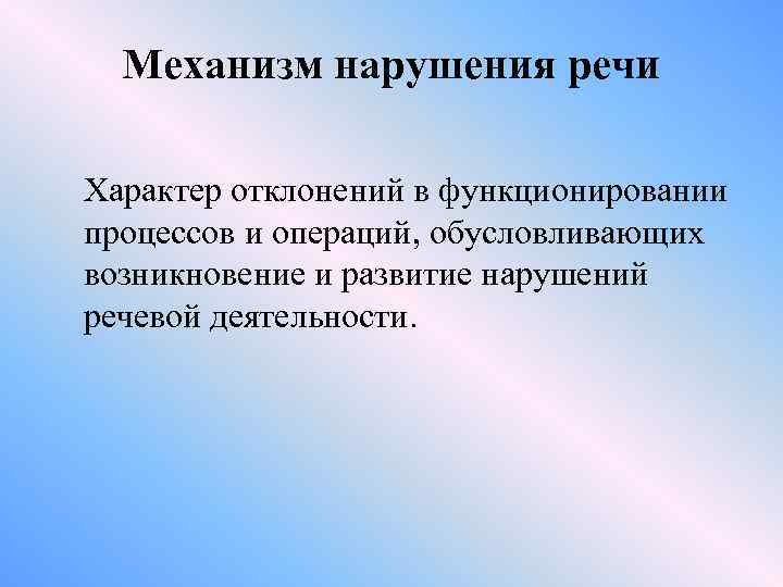 Механизм нарушения речи Характер отклонений в функционировании процессов и операций, обусловливающих возникновение и развитие