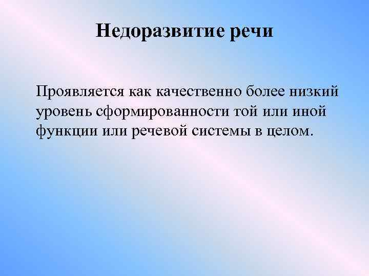 Недоразвитие речи Проявляется как качественно более низкий уровень сформированности той или иной функции или