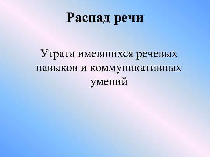 Распад речи Утрата имевшихся речевых навыков и коммуникативных умений 