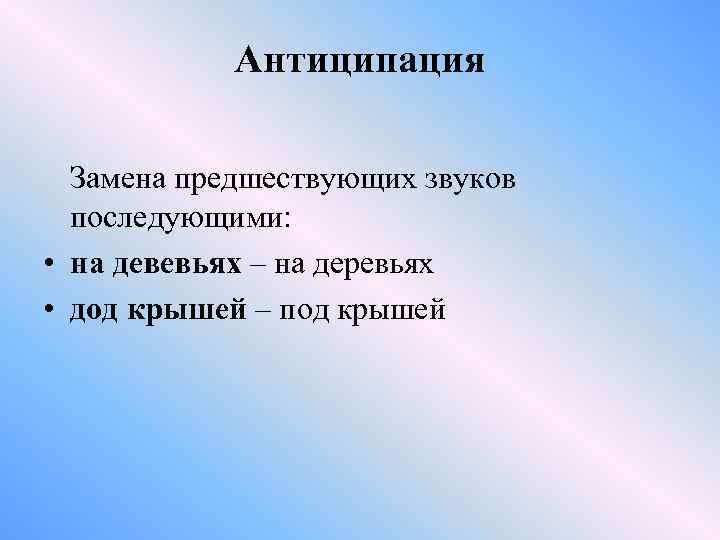 Антиципация Замена предшествующих звуков последующими: • на девевьях – на деревьях • дод крышей