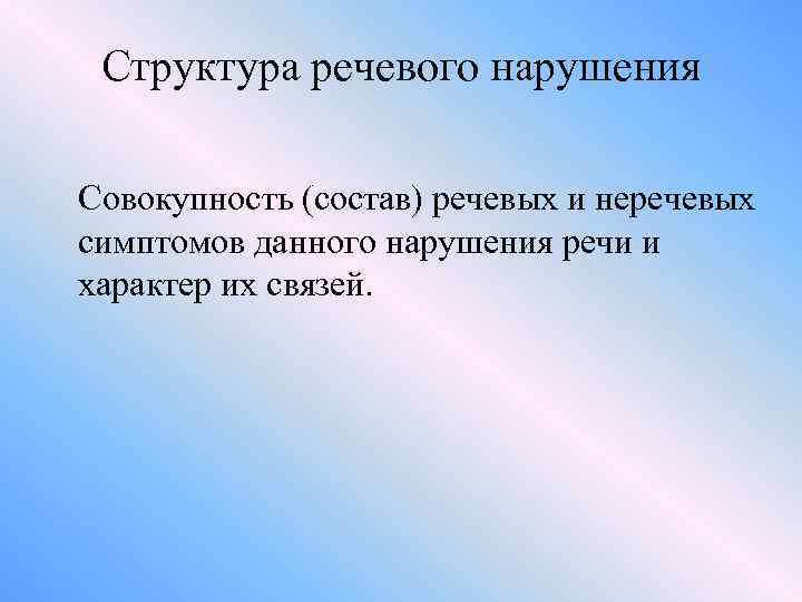 Структура речевого нарушения Совокупность (состав) речевых и неречевых симптомов данного нарушения речи и характер