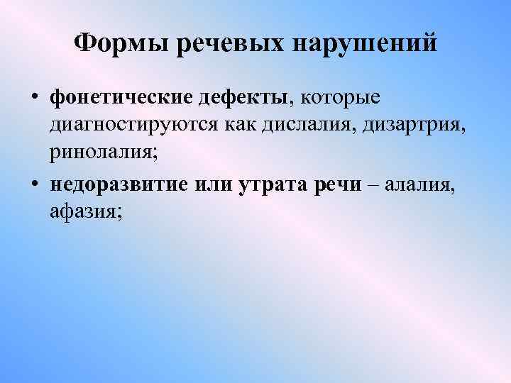 Формы речевых нарушений • фонетические дефекты, которые диагностируются как дислалия, дизартрия, ринолалия; • недоразвитие