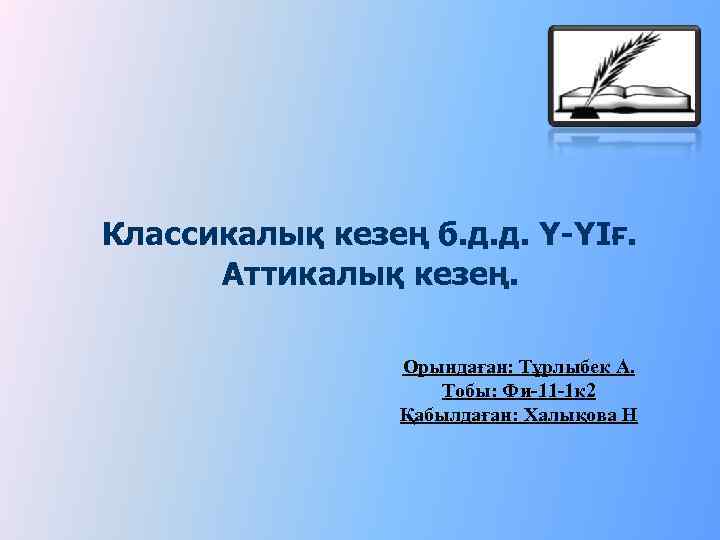 Классикалық кезең б. д. д. Ү-ҮІғ. Аттикалық кезең. Орындаған: Тұрлыбек А. Тобы: Фи-11 -1