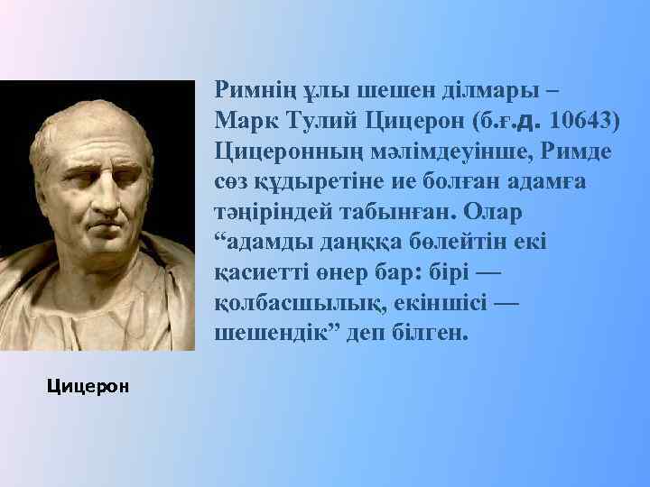 Римнің ұлы шешен ділмары – Марк Тулий Цицерон (б. ғ. д. 10643) Цицеронның мәлімдеуінше,