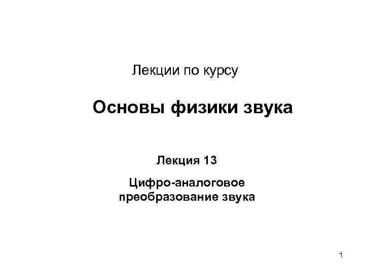 Лекции по курсу Основы физики звука Лекция 13 Цифро-аналоговое преобразование звука 1 