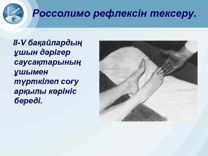 Россолимо рефлексін тексеру. ІІ-V бақайлардың ұшын дәрігер саусақтарының ұшымен түрткілеп соғу арқылы көрініс береді.