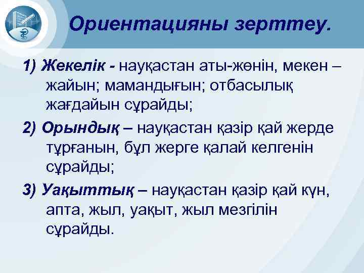 Ориентацияны зерттеу. 1) Жекелік - науқастан аты-жөнін, мекен – жайын; мамандығын; отбасылық жағдайын сұрайды;