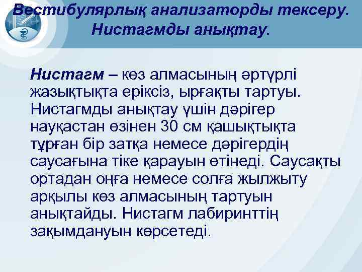 Вестибулярлық анализаторды тексеру. Нистагмды анықтау. Нистагм – көз алмасының әртүрлі жазықтықта еріксіз, ырғақты тартуы.