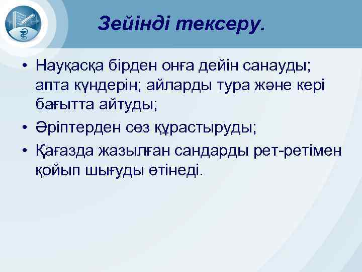 Зейінді тексеру. • Науқасқа бірден онға дейін санауды; апта күндерін; айларды тура және кері