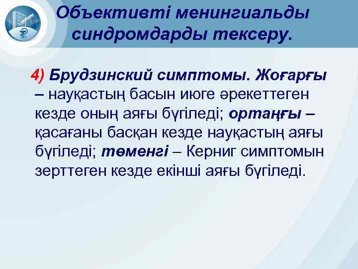 Объективті менингиальды синдромдарды тексеру. 4) Брудзинский симптомы. Жоғарғы – науқастың басын июге әрекеттеген кезде