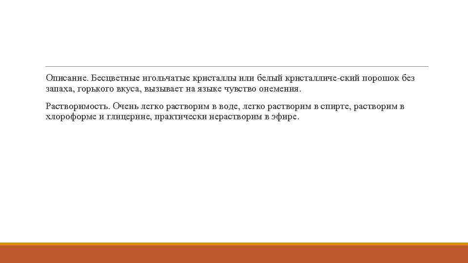Описание. Бесцветные игольчатые кристаллы или белый кристалличе ский порошок без запаха, горького вкуса, вызывает