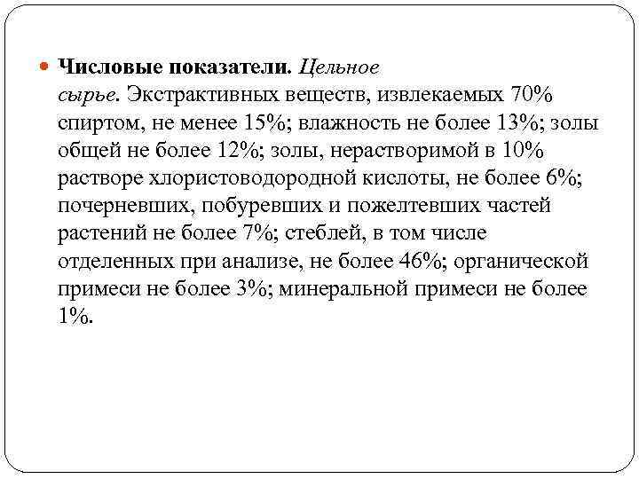  Числовые показатели. Цельное сырье. Экстрактивных веществ, извлекаемых 70% спиртом, не менее 15%; влажность
