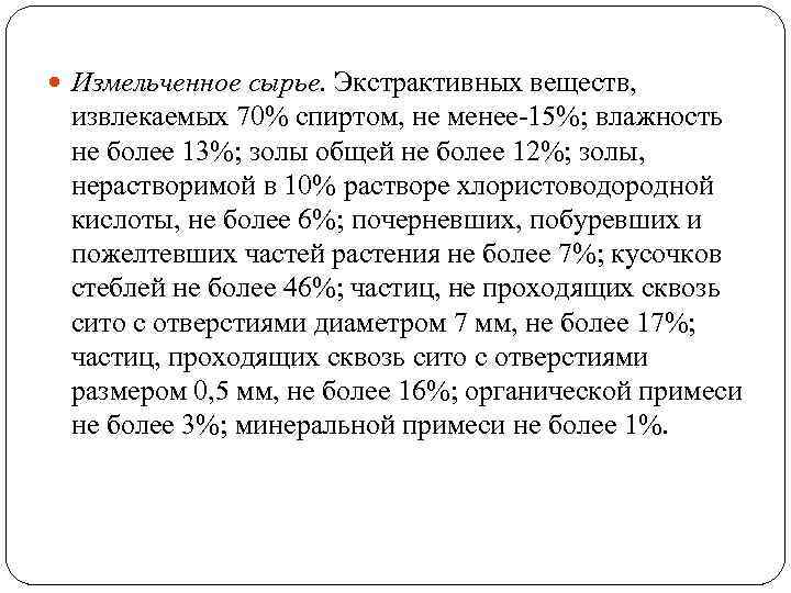  Измельченное сырье. Экстрактивных веществ, извлекаемых 70% спиртом, не менее-15%; влажность не более 13%;